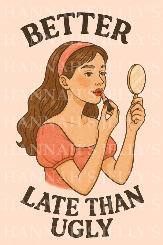 Better Late Than Ugly Print